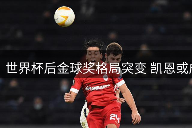世界杯后金球奖格局突变 凯恩或成最大赢家