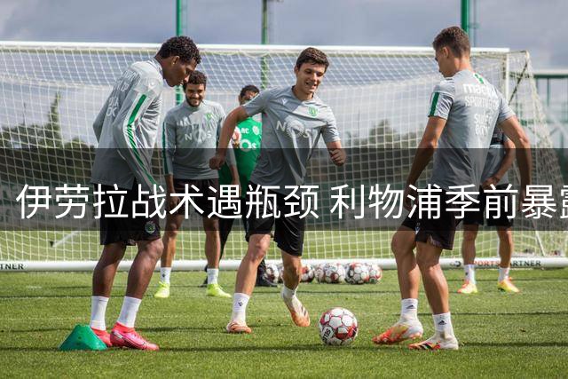 伊劳拉战术遇瓶颈 利物浦季前暴露致命弱点