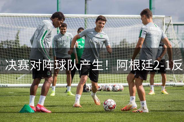 决赛对阵球队产生！阿根廷2-1反超英格兰