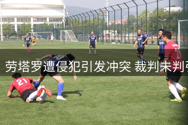 劳塔罗遭侵犯引发冲突 裁判未判引发争议