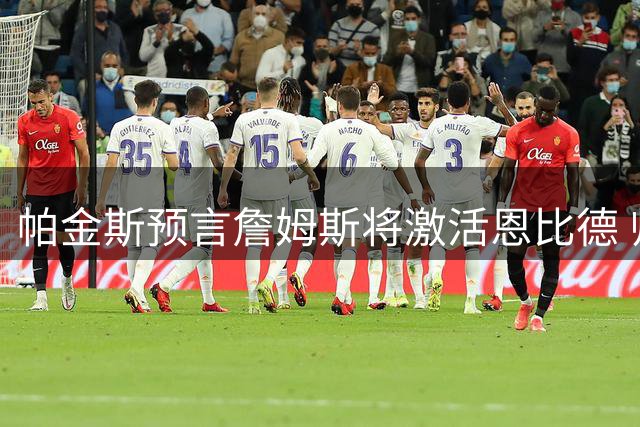 帕金斯预言詹姆斯将激活恩比德 师徒组合或重塑76人争冠格局