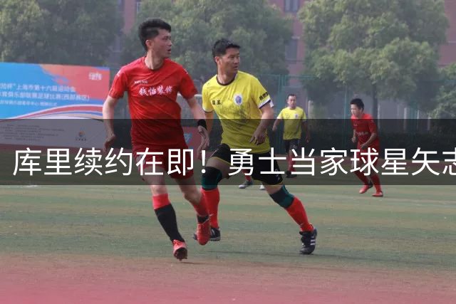 库里续约在即！勇士当家球星矢志湾区冲击第五冠