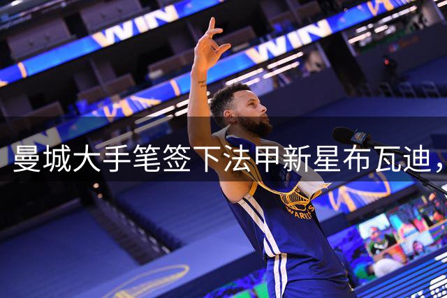 曼城大手笔签下法甲新星布瓦迪，创亿元转会纪录
