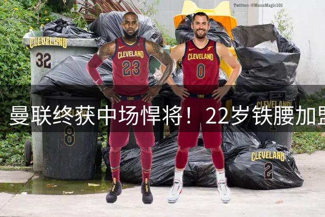 曼联终获中场悍将！22岁铁腰加盟解决防守顽疾
