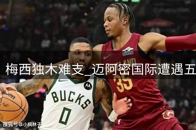 梅西独木难支 迈阿密国际遭遇五轮不胜窘境