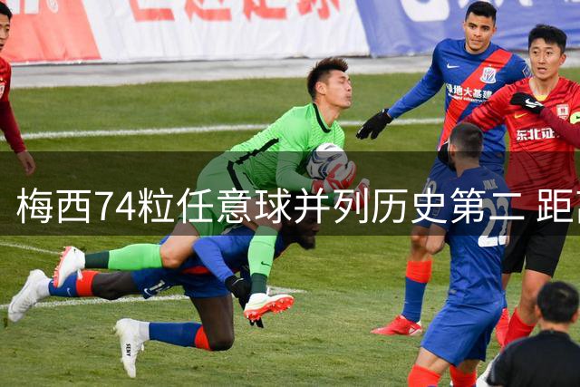 梅西74粒任意球并列历史第二 距离榜首仅差4球