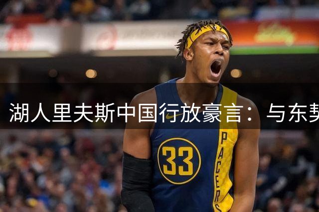 湖人里夫斯中国行放豪言：与东契奇高尔夫对决必将其碾压