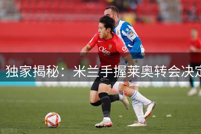 独家揭秘：米兰手握莱奥转会决定权 土超双雄展开暗战