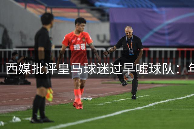 西媒批评皇马球迷过早嘘球队：年轻一代被欧冠荣誉惯坏