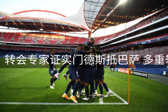 转会专家证实门德斯抵巴萨 多重转会事务同步推进