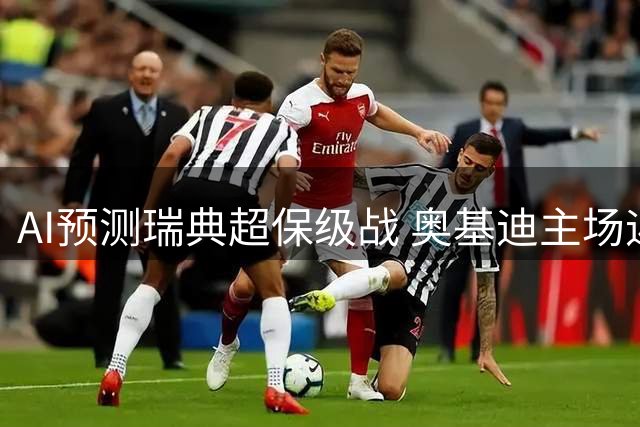 AI预测瑞典超保级战 奥基迪主场迎战垫底队